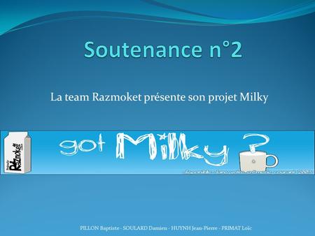 La team Razmoket présente son projet Milky PILLON Baptiste - SOULARD Damien - HUYNH Jean-Pierre - PRIMAT Loïc.
