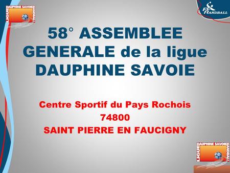 Octobre 2008 58° ASSEMBLEE GENERALE de la ligue DAUPHINE SAVOIE Centre Sportif du Pays Rochois 74800 SAINT PIERRE EN FAUCIGNY.