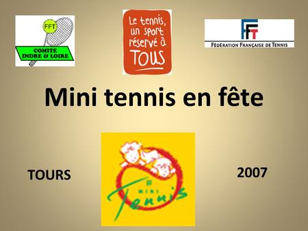 Mini tennis en fête TOURS 2007. Pour que la Fête des enfants soit réussie: Sous la responsabilité pédagogique du CSD : Fabrice Loustalot Assisté des moniteurs:
