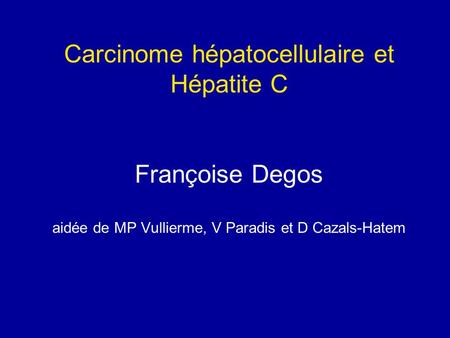 Carcinome hépatocellulaire et Hépatite C Françoise Degos aidée de MP Vullierme, V Paradis et D Cazals-Hatem.