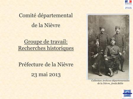 Comité départemental de la Nièvre Groupe de travail: Recherches historiques Préfecture de la Nièvre 23 mai 2013 Collection Archives départementales de.