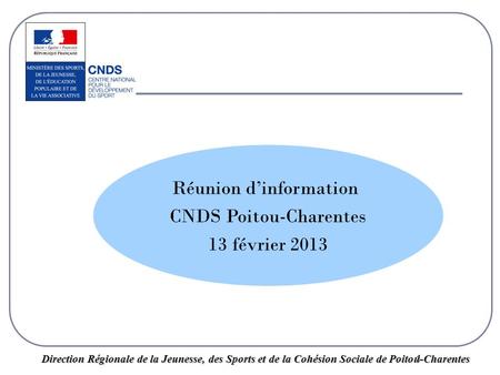 1 Direction Régionale de la Jeunesse, des Sports et de la Cohésion Sociale de Poitou-Charentes Réunion d’information CNDS Poitou-Charentes 13 février 2013.
