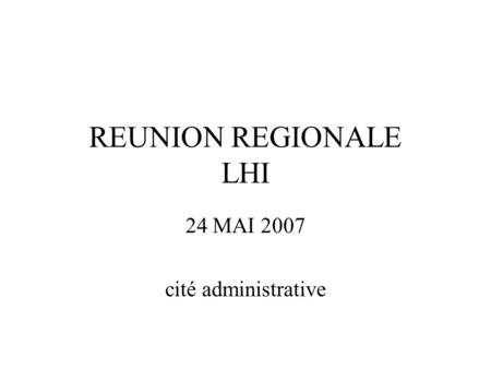 REUNION REGIONALE LHI 24 MAI 2007 cité administrative.