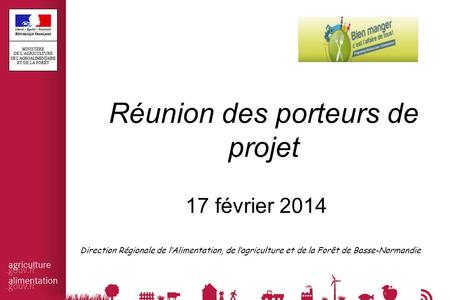 Réunion des porteurs de projet 17 février 2014 Direction Régionale de l’Alimentation, de l’agriculture et de la Forêt de Basse-Normandie.