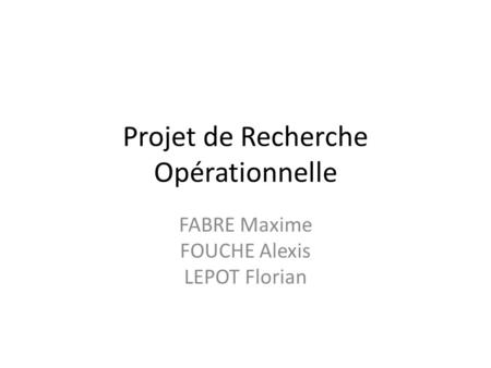 Projet de Recherche Opérationnelle FABRE Maxime FOUCHE Alexis LEPOT Florian.