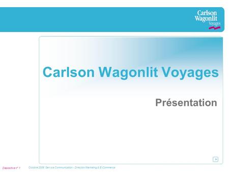Diapositive n° 1 Octobre 2006 Service Communication - Direction Marketing & E-Commerce Carlson Wagonlit Voyages Présentation.