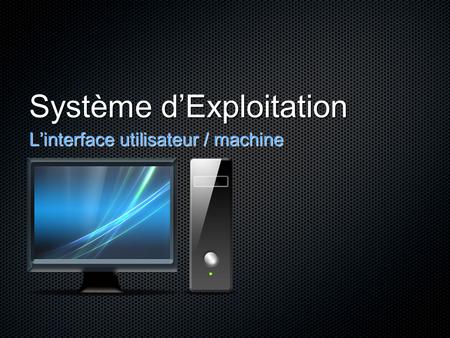 Système d’Exploitation L’interface utilisateur / machine.