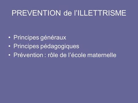 PREVENTION de l’ILLETTRISME •Principes généraux •Principes pédagogiques •Prévention : rôle de l’école maternelle.