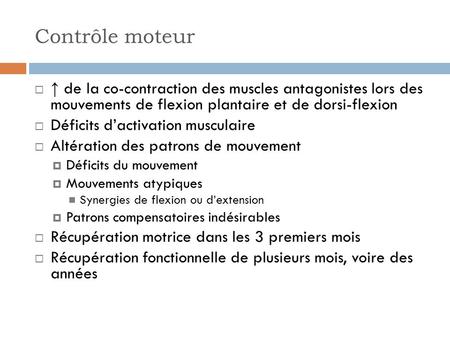 Contrôle moteur ↑ de la co-contraction des muscles antagonistes lors des mouvements de flexion plantaire et de dorsi-flexion Déficits d’activation musculaire.