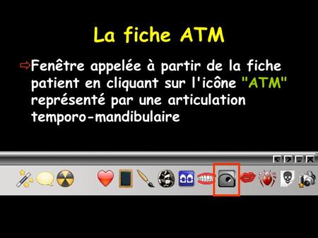 La fiche ATM Fenêtre appelée à partir de la fiche patient en cliquant sur l'icône ATM représenté par une articulation temporo-mandibulaire.