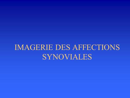 IMAGERIE DES AFFECTIONS SYNOVIALES