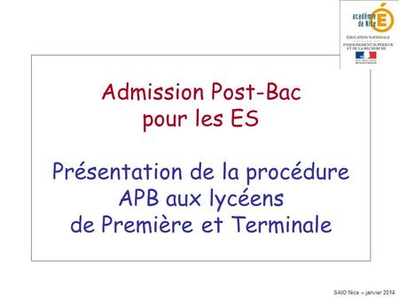 SAIO Nice – janvier 2014 Admission Post-Bac pour les ES Présentation de la procédure APB aux lycéens de Première et Terminale.