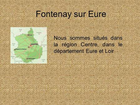Fontenay sur Eure Nous sommes situés dans la région Centre, dans le département Eure et Loir.