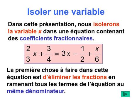 Isoler une variable Dans cette présentation, nous isolerons la variable x dans une équation contenant des coefficients fractionnaires. La première chose.