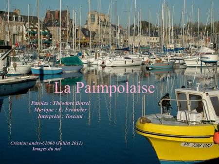 La Paimpolaise Paroles : Théodore Botrel Musique : E. Feautrier Interprète : Toscani Création andre-61000 (Juillet 2011) Images du net.