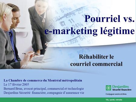 Pourriel vs. e-marketing légitime La Chambre de commerce du Montréal métropolitain Le 17 février 2005 Bernard Brun, avocat principal, commercial et technologie.