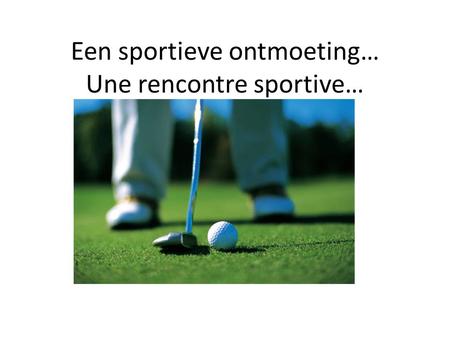 Een sportieve ontmoeting… Une rencontre sportive….