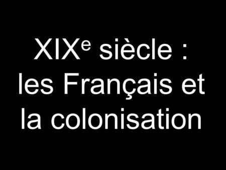 XIXe siècle : les Français et la colonisation