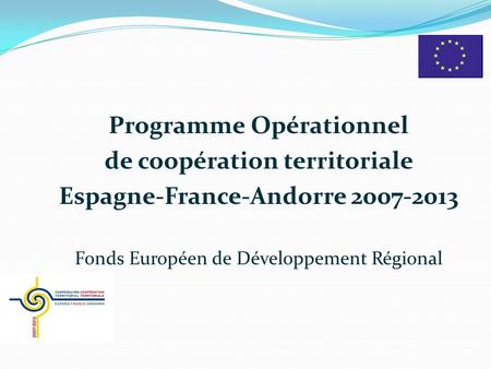 Programme Opérationnel de coopération territoriale Espagne-France-Andorre 2007-2013 Fonds Européen de Développement Régional.
