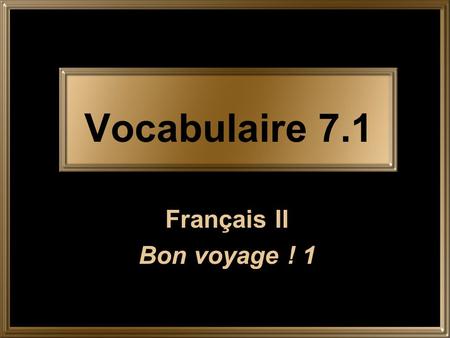 Vocabulaire 7.1 Français II Bon voyage ! 1.