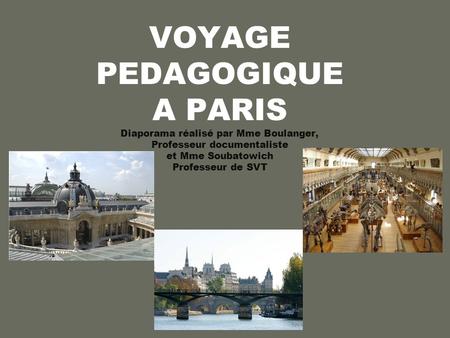 VOYAGE PEDAGOGIQUE A PARIS Diaporama réalisé par Mme Boulanger, Professeur documentaliste et Mme Soubatowich Professeur de SVT.