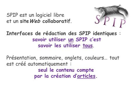SPIP est un logiciel libre et un siteWeb collaboratif. Interfaces de rédaction des SPIP identiques : savoir utiliser un SPIP c’est savoir les utiliser.