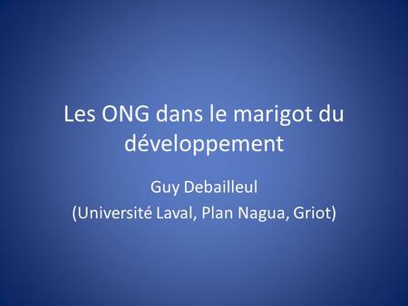 Les ONG dans le marigot du développement Guy Debailleul (Université Laval, Plan Nagua, Griot)