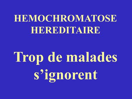 HEMOCHROMATOSE HEREDITAIRE Trop de malades s’ignorent