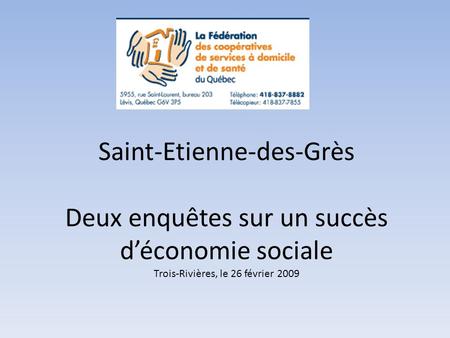 Saint-Etienne-des-Grès Deux enquêtes sur un succès d’économie sociale Trois-Rivières, le 26 février 2009.