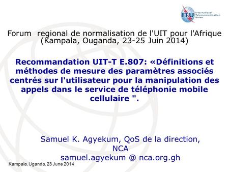 Kampala, Uganda, 23 June 2014 Recommandation UIT-T E.807: «Définitions et méthodes de mesure des paramètres associés centrés sur l'utilisateur pour la.
