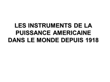 LES INSTRUMENTS DE LA PUISSANCE AMERICAINE DANS LE MONDE DEPUIS 1918