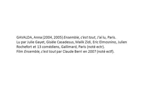 GAVALDA, Anna (2004, 2005) Ensemble, c’est tout, J’ai lu, Paris. Lu par Julie Gayet, Gisèle Casadesus, Malik Zidi, Eric Elmosnino, Julien Rochefort et.