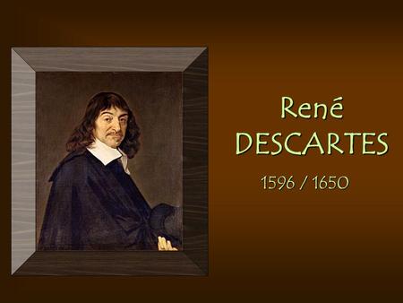 René DESCARTES 1596 / 1650.