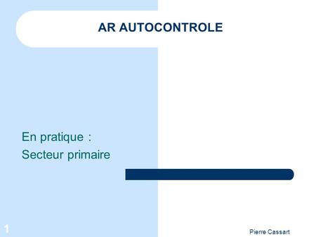 Pierre Cassart 1 AR AUTOCONTROLE En pratique : Secteur primaire.
