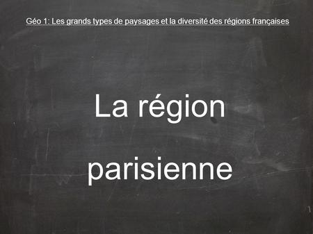 Géo 1: Les grands types de paysages et la diversité des régions françaises La région parisienne.