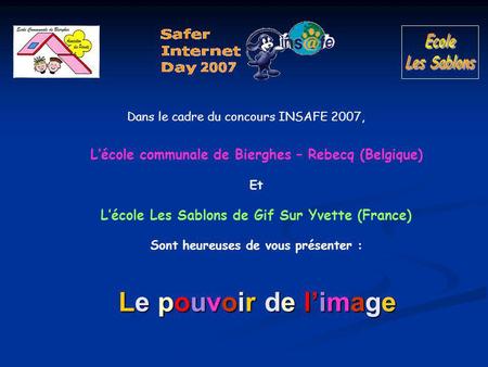 Le pouvoir de l’image Dans le cadre du concours INSAFE 2007, L’école communale de Bierghes – Rebecq (Belgique) Et L’école Les Sablons de Gif Sur Yvette.