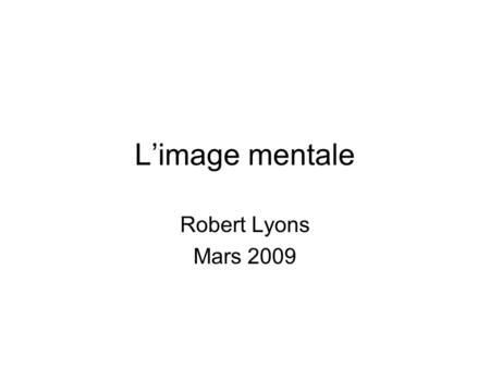 L’image mentale Robert Lyons Mars 2009. Ce qu’elle est : Une analogie pouvant être associée à un concept, à une procédure, et, par conséquent, à une foule.