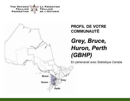 PROFIL DE VOTRE COMMUNAUTÉ Grey, Bruce, Huron, Perth (GBHP) En partenariat avec Statistique Canada.