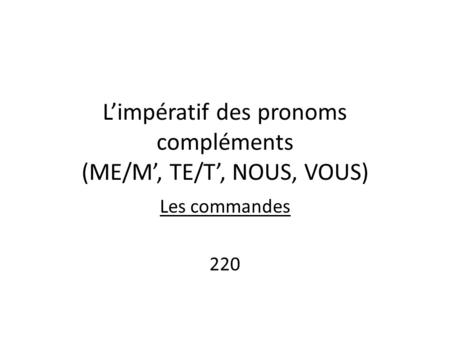 L’impératif des pronoms compléments (ME/M’, TE/T’, NOUS, VOUS)