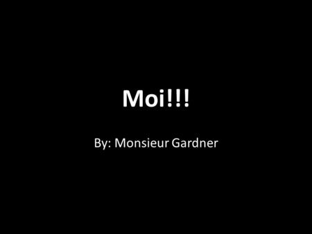 Moi!!! By: Monsieur Gardner.