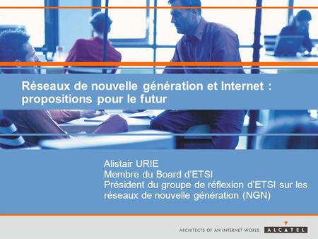 Réseaux de nouvelle génération et Internet : propositions pour le futur Alistair URIE Membre du Board d’ETSI Président du groupe de réflexion d’ETSI sur.