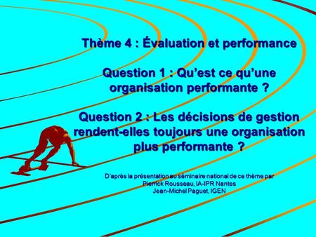 Thème 4 : Évaluation et performance Question 1 : Qu’est ce qu’une organisation performante ? Question 2 : Les décisions de gestion rendent-elles toujours.