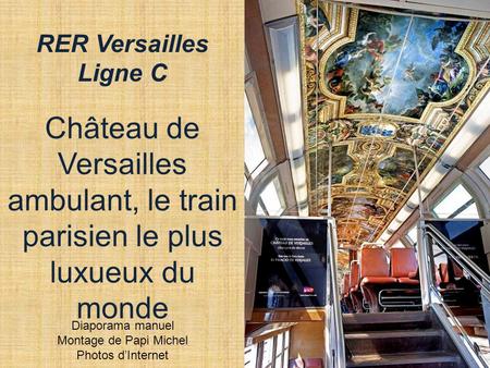 RER Versailles Ligne C Château de Versailles ambulant, le train parisien le plus luxueux du monde Diaporama manuel Montage de Papi Michel Photos d’Internet.