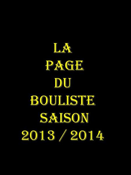 LA PAGE DU BOULISTE SAISON 2013 / 2014.