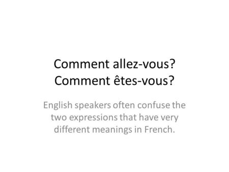 Comment allez-vous? Comment êtes-vous? English speakers often confuse the two expressions that have very different meanings in French.