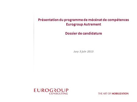 Présentation du programme de mécénat de compétences Eurogroup Autrement Dossier de candidature Jury 3 juin 2013.