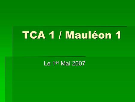 TCA 1 / Mauléon 1 Le 1 er Mai 2007. Pour cette deuxième rencontre de Coupe, Mauléon a préféré venir dans notre salle plutôt que de recevoir… Denis entre.