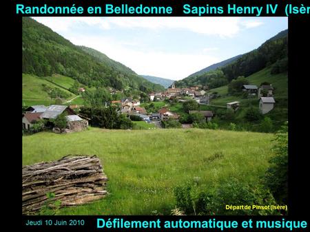 Texte à mettre Randonnée en Belledonne Sapins Henry IV (Isère)‏ Jeudi 10 Juin 2010 Défilement automatique et musique Départ de Pinsot (Isère)‏