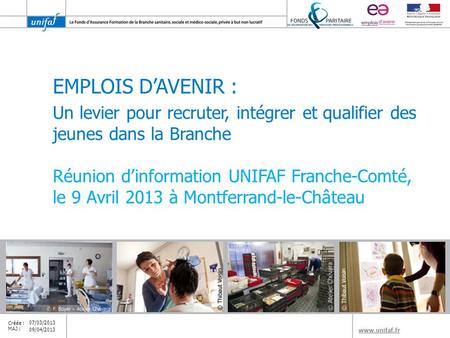 EMPLOIS D’AVENIR : Un levier pour recruter, intégrer et qualifier des jeunes dans la Branche Réunion d’information UNIFAF Franche-Comté, le 9 Avril 2013.