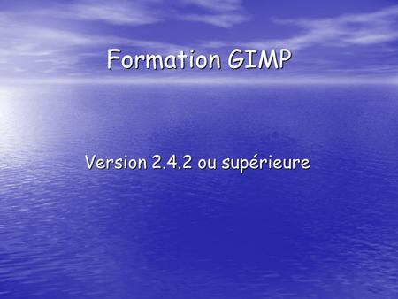Formation GIMP Version 2.4.2 ou supérieure. Formation GIMP Prise en compte interface général.